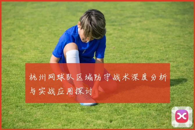 杭州网球队区域防守战术深度分析与实战应用探讨