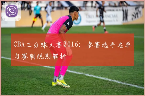 CBA三分球大赛2016：参赛选手名单与赛制规则解析