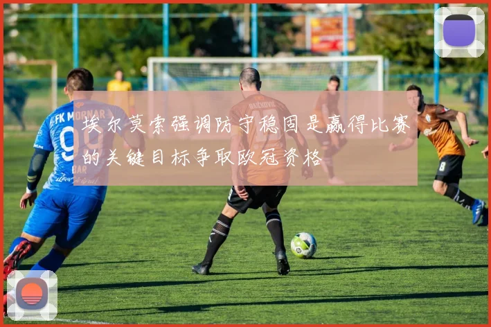 埃尔莫索强调防守稳固是赢得比赛的关键目标争取欧冠资格