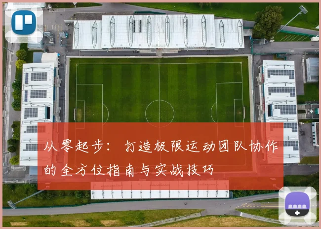 从零起步：打造极限运动团队协作的全方位指南与实战技巧
