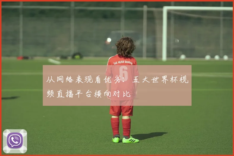 从网络表现看优劣：五大世界杯视频直播平台横向对比