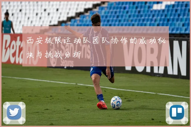 西安极限运动队团队协作的成功秘诀与挑战分析