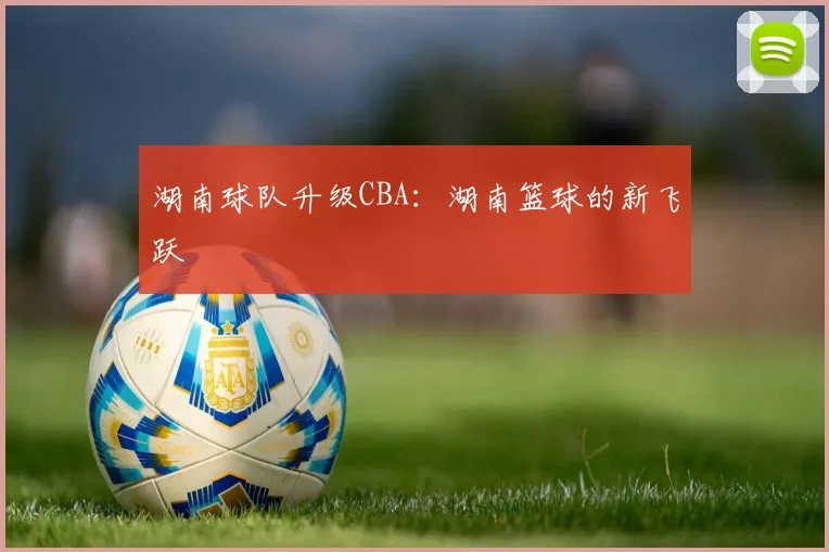 湖南球队升级CBA：湖南篮球的新飞跃